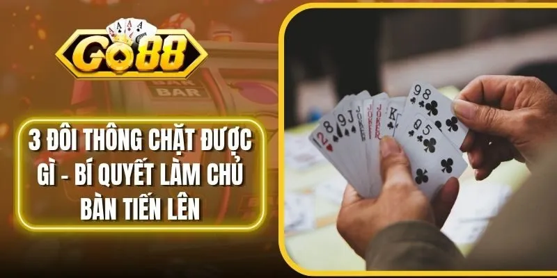 3 Đôi Thông Chặt Được Gì - Bí Quyết Làm Chủ Bàn Tiến Lên