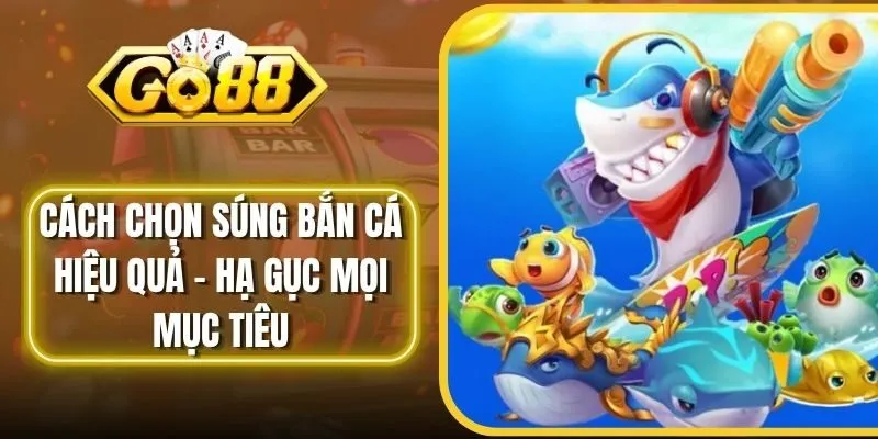 Cách Chọn Súng Bắn Cá Hiệu Quả - Hạ Gục Mọi Mục Tiêu