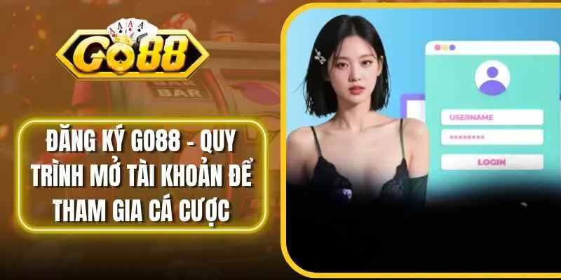 Đăng Ký Go88 – Quy Trình Mở Tài Khoản Để Tham Gia Cá Cược