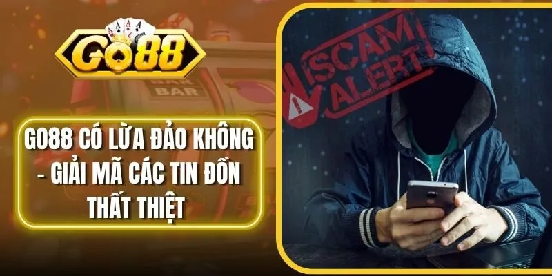 Go88 Có Lừa Đảo Không - Giải Mã Các Tin Đồn Thất Thiệt