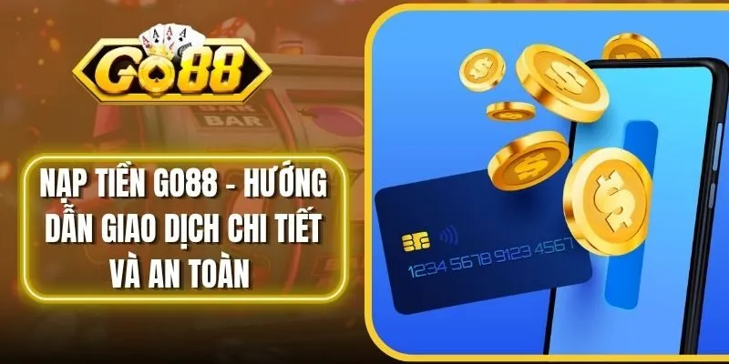 Nạp Tiền Go88 - Hướng Dẫn Giao Dịch Chi Tiết Và An Toàn