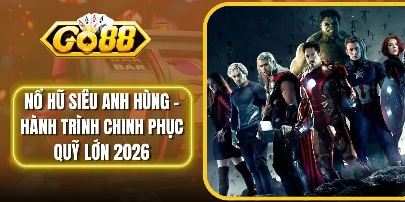 Nổ Hũ Siêu Anh Hùng - Hành Trình Chinh Phục Quỹ Lớn 2026